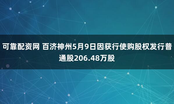 可靠配资网 百济神州5月9日因获行使购股权发行普通股206.48万股