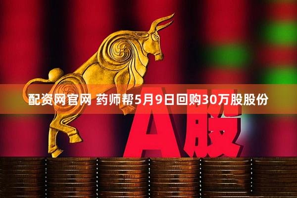 配资网官网 药师帮5月9日回购30万股股份