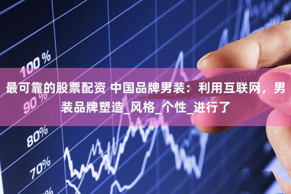 最可靠的股票配资 中国品牌男装：利用互联网，男装品牌塑造_风格_个性_进行了