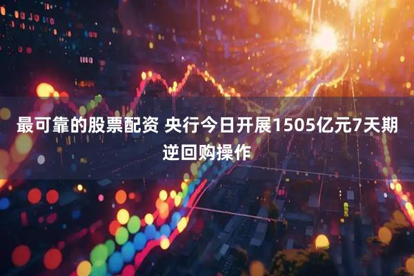 最可靠的股票配资 央行今日开展1505亿元7天期逆回购操作