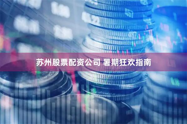 苏州股票配资公司 暑期狂欢指南