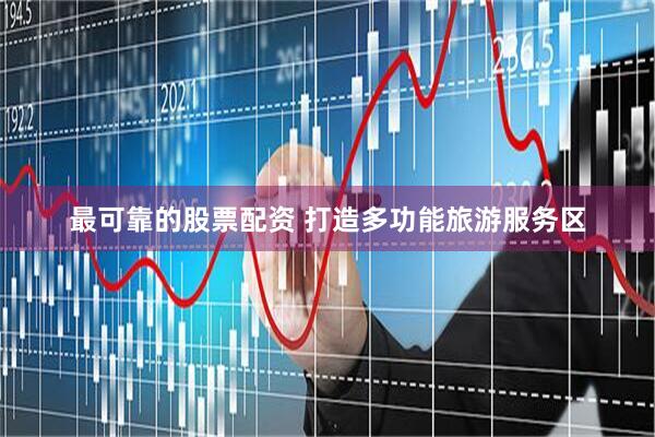 最可靠的股票配资 打造多功能旅游服务区