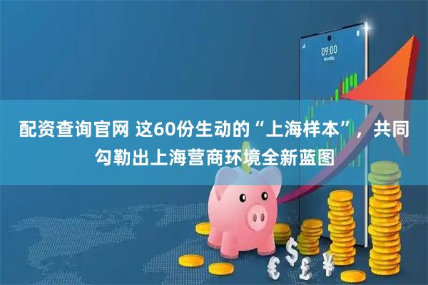 配资查询官网 这60份生动的“上海样本”，共同勾勒出上海营商环境全新蓝图