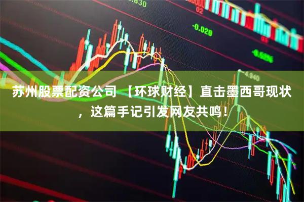苏州股票配资公司 【环球财经】直击墨西哥现状，这篇手记引发网友共鸣！