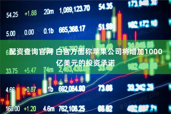配资查询官网 白宫方面称苹果公司将增加1000亿美元的投资承诺