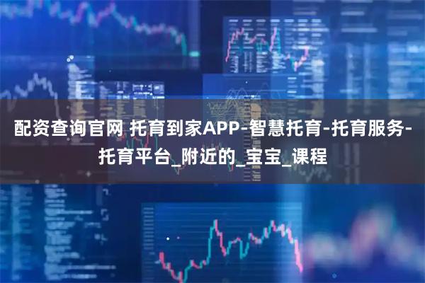 配资查询官网 托育到家APP-智慧托育-托育服务-托育平台_附近的_宝宝_课程