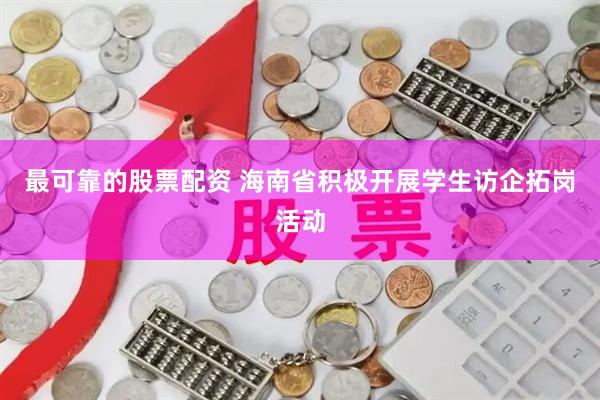 最可靠的股票配资 海南省积极开展学生访企拓岗活动