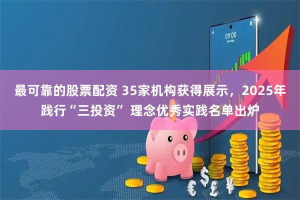 最可靠的股票配资 35家机构获得展示，2025年践行“三投资” 理念优秀实践名单出炉