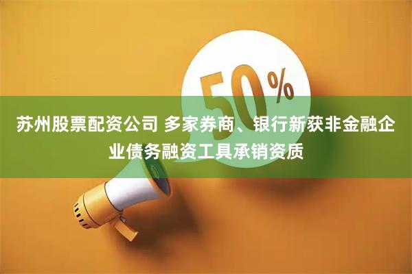 苏州股票配资公司 多家券商、银行新获非金融企业债务融资工具承销资质