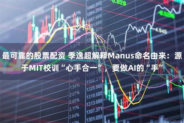 最可靠的股票配资 季逸超解释Manus命名由来：源于MIT校训“心手合一”，要做AI的“手”